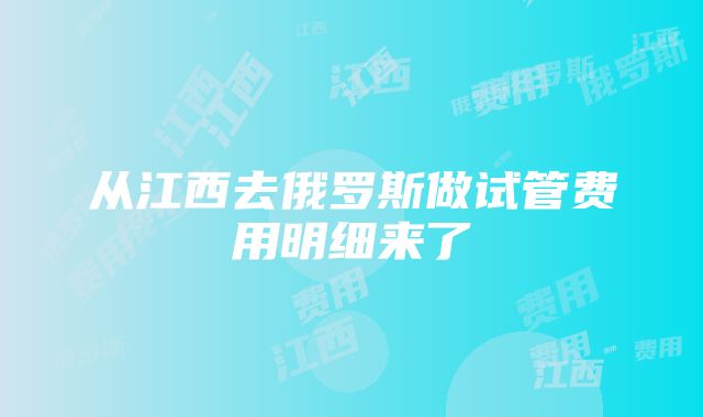 从江西去俄罗斯做试管费用明细来了