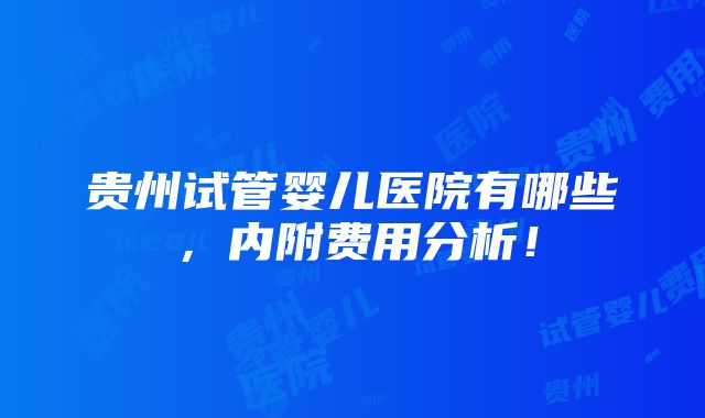 贵州试管婴儿医院有哪些，内附费用分析！