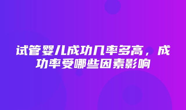 试管婴儿成功几率多高，成功率受哪些因素影响