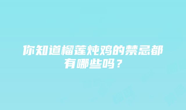 你知道榴莲炖鸡的禁忌都有哪些吗？