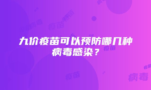 九价疫苗可以预防哪几种病毒感染？