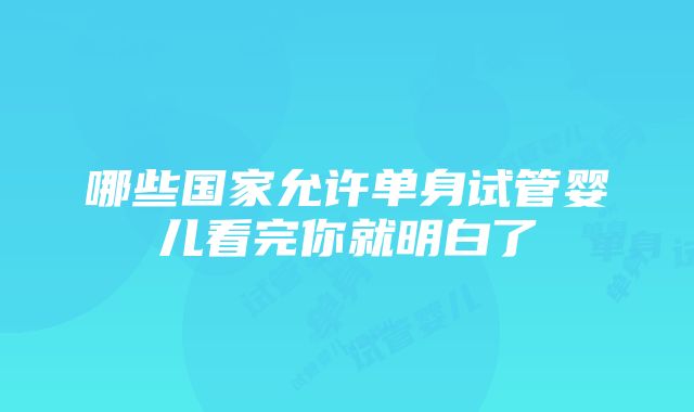 哪些国家允许单身试管婴儿看完你就明白了