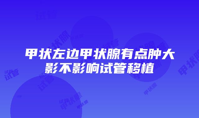 甲状左边甲状腺有点肿大影不影响试管移植