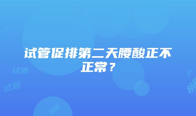 试管促排第二天腰酸正不正常？