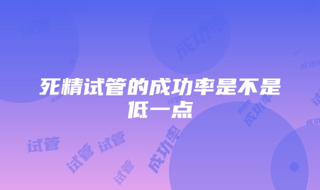 死精试管的成功率是不是低一点