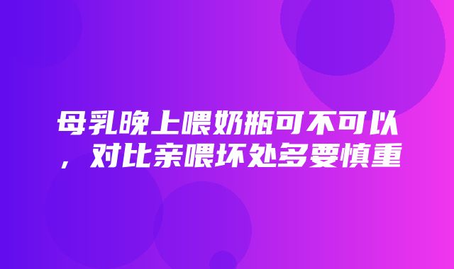 母乳晚上喂奶瓶可不可以，对比亲喂坏处多要慎重