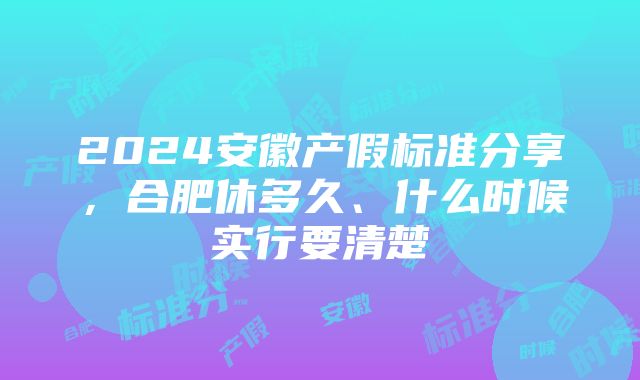 2024安徽产假标准分享，合肥休多久、什么时候实行要清楚