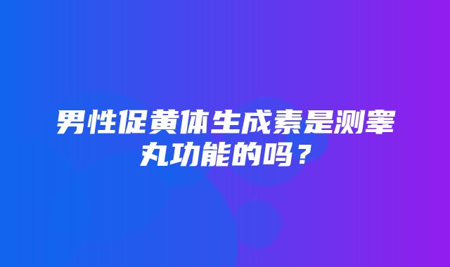 男性促黄体生成素是测睾丸功能的吗？