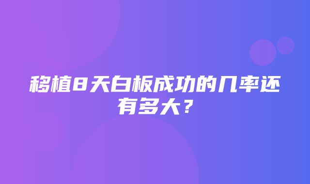 移植8天白板成功的几率还有多大？