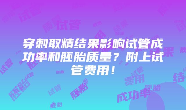 穿刺取精结果影响试管成功率和胚胎质量？附上试管费用！