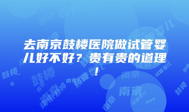 去南京鼓楼医院做试管婴儿好不好？贵有贵的道理！