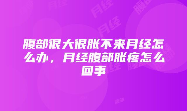 腹部很大很胀不来月经怎么办，月经腹部胀疼怎么回事