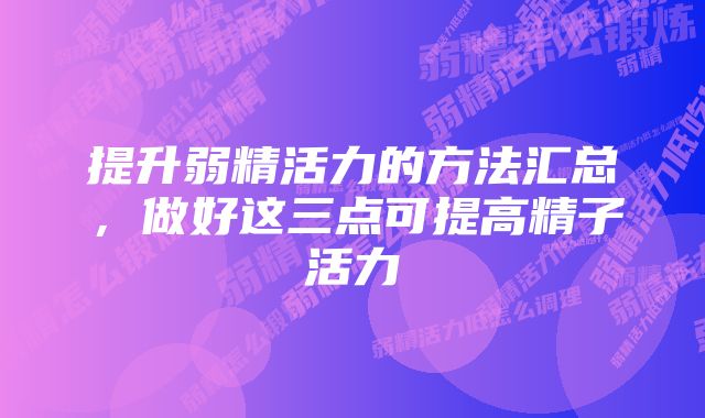 提升弱精活力的方法汇总，做好这三点可提高精子活力