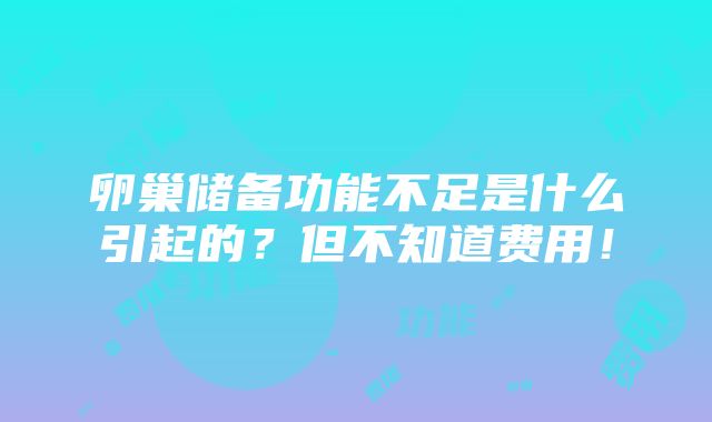 卵巢储备功能不足是什么引起的？但不知道费用！