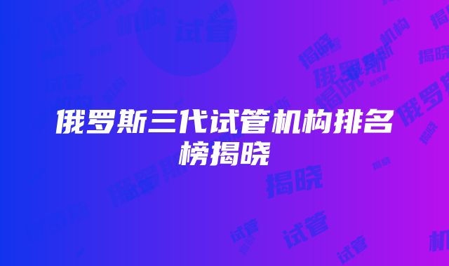 俄罗斯三代试管机构排名榜揭晓