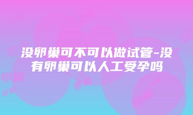 没卵巢可不可以做试管-没有卵巢可以人工受孕吗