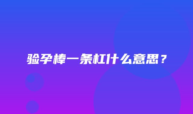 验孕棒一条杠什么意思？