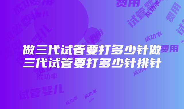 做三代试管要打多少针做三代试管要打多少针排针