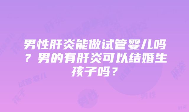 男性肝炎能做试管婴儿吗？男的有肝炎可以结婚生孩子吗？