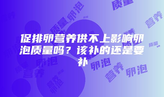 促排卵营养供不上影响卵泡质量吗？该补的还是要补