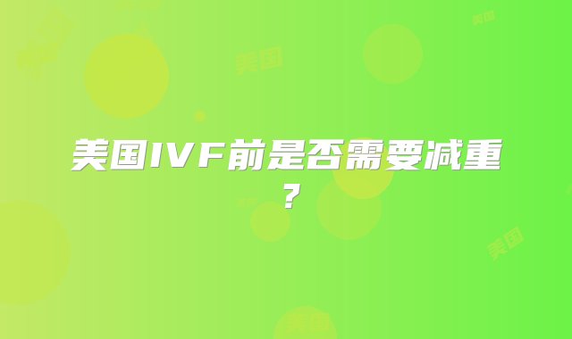 美国IVF前是否需要减重？