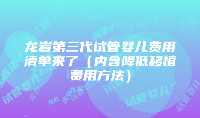 龙岩第三代试管婴儿费用清单来了（内含降低移植费用方法）