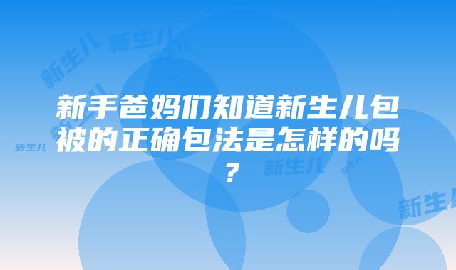 新手爸妈们知道新生儿包被的正确包法是怎样的吗？