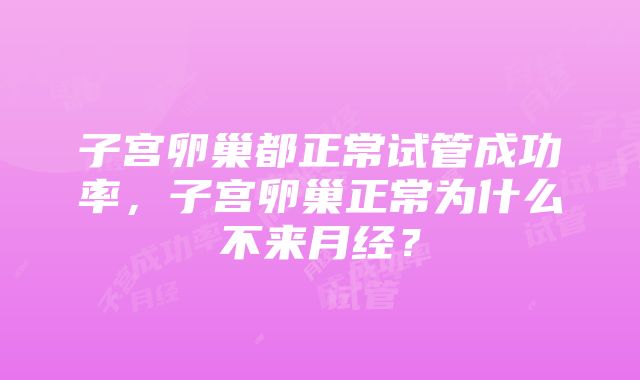 子宫卵巢都正常试管成功率，子宫卵巢正常为什么不来月经？