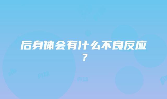 后身体会有什么不良反应？