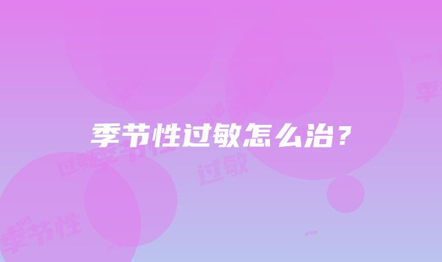 季节性过敏怎么治？