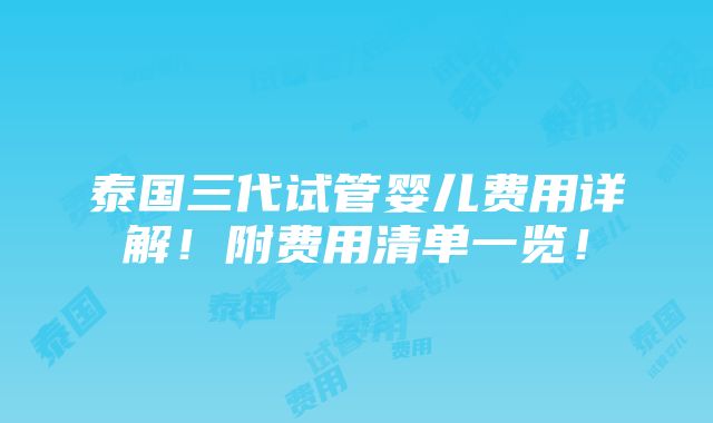 泰国三代试管婴儿费用详解！附费用清单一览！