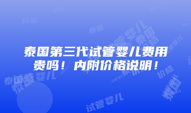 泰国第三代试管婴儿费用贵吗！内附价格说明！