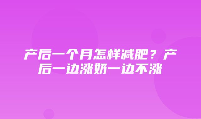 产后一个月怎样减肥？产后一边涨奶一边不涨