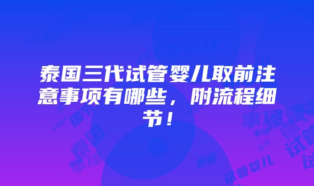 泰国三代试管婴儿取前注意事项有哪些，附流程细节！