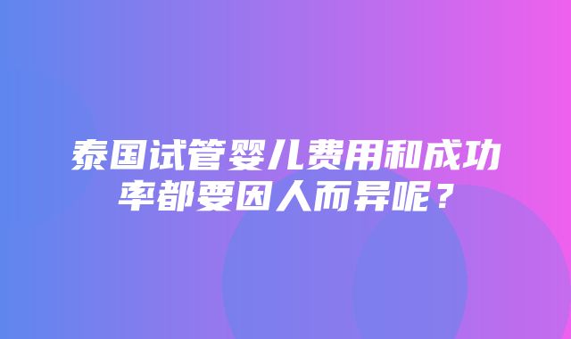 泰国试管婴儿费用和成功率都要因人而异呢？