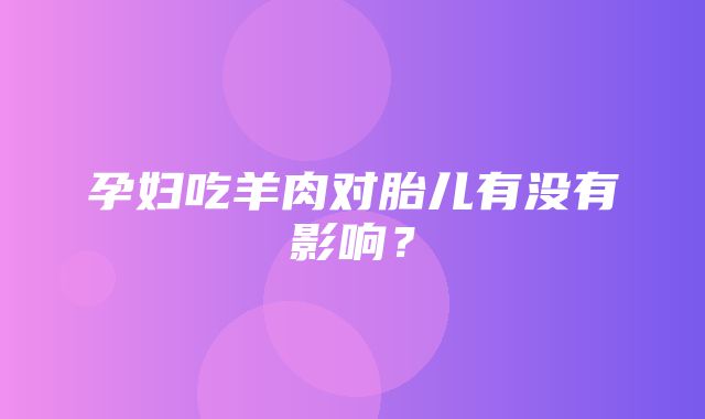 孕妇吃羊肉对胎儿有没有影响？