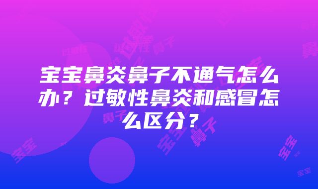 宝宝鼻炎鼻子不通气怎么办？过敏性鼻炎和感冒怎么区分？