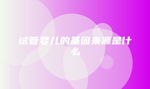 试管婴儿的基因来源是什么