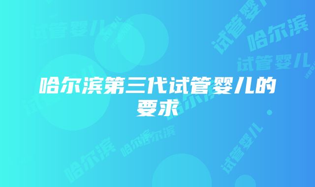 哈尔滨第三代试管婴儿的要求