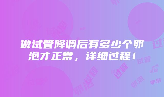 做试管降调后有多少个卵泡才正常，详细过程！