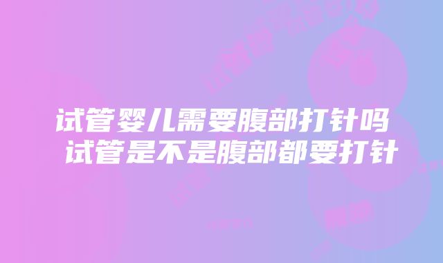 试管婴儿需要腹部打针吗 试管是不是腹部都要打针