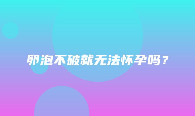 卵泡不破就无法怀孕吗？