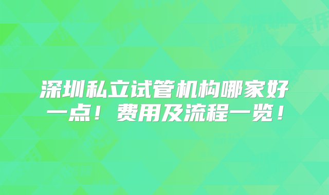 深圳私立试管机构哪家好一点！费用及流程一览！