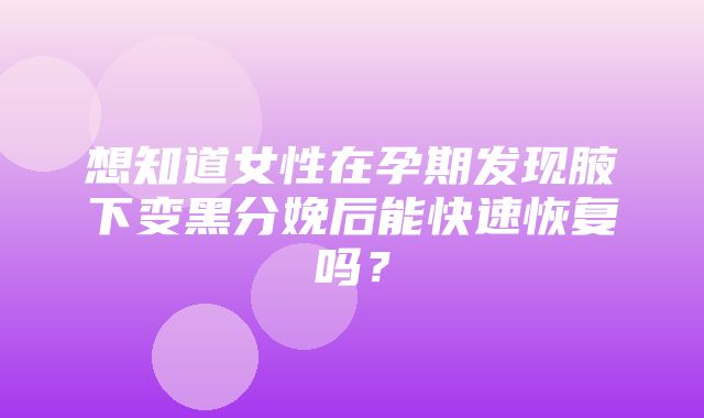 想知道女性在孕期发现腋下变黑分娩后能快速恢复吗？