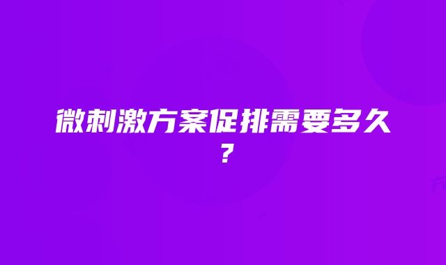 微刺激方案促排需要多久？