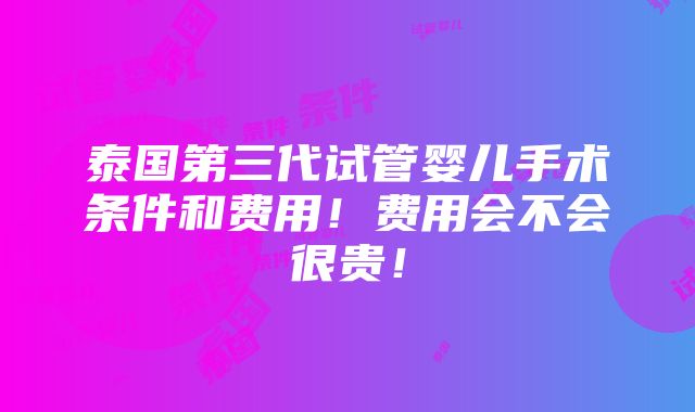 泰国第三代试管婴儿手术条件和费用！费用会不会很贵！