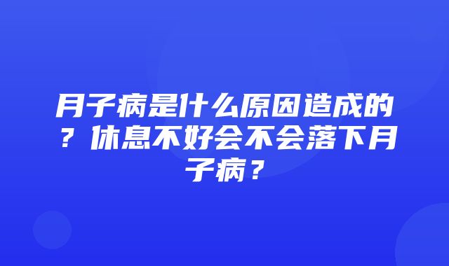 月子病是什么原因造成的？休息不好会不会落下月子病？