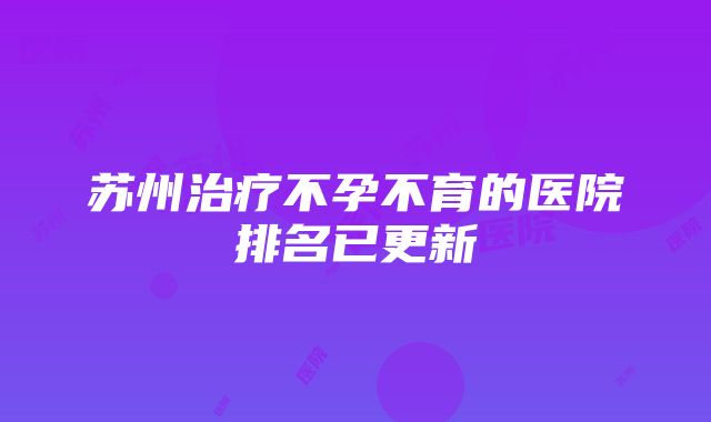 苏州治疗不孕不育的医院排名已更新