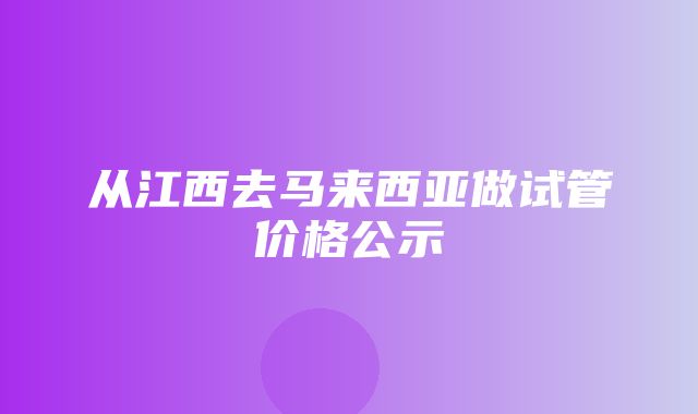 从江西去马来西亚做试管价格公示