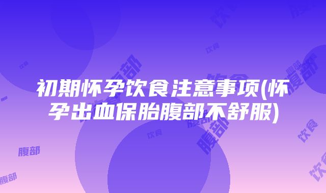 初期怀孕饮食注意事项(怀孕出血保胎腹部不舒服)